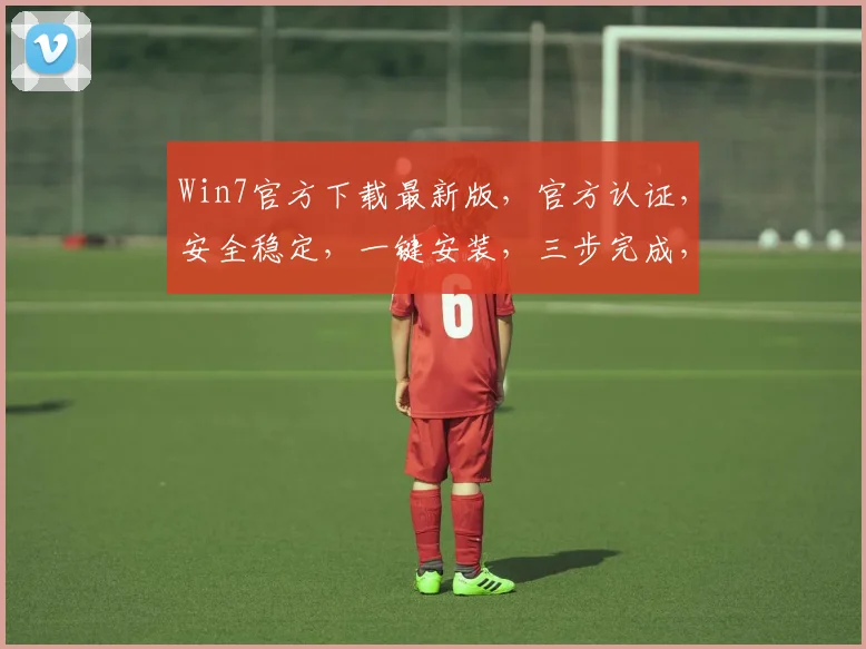 Win7官方下载最新版，官方认证，安全稳定，一键安装，三步完成，必备神器，不容错过，推荐体验