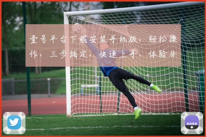 壹号平台下载安装手机版，轻松操作，三步搞定，快速上手，体验非凡
