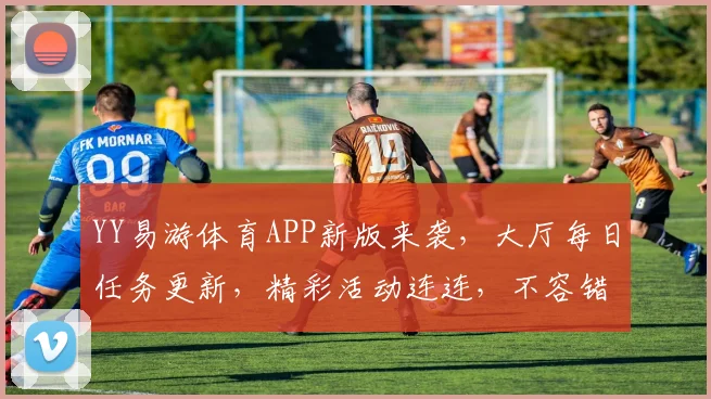 YY易游体育APP新版来袭，大厅每日任务更新，精彩活动连连，不容错过
