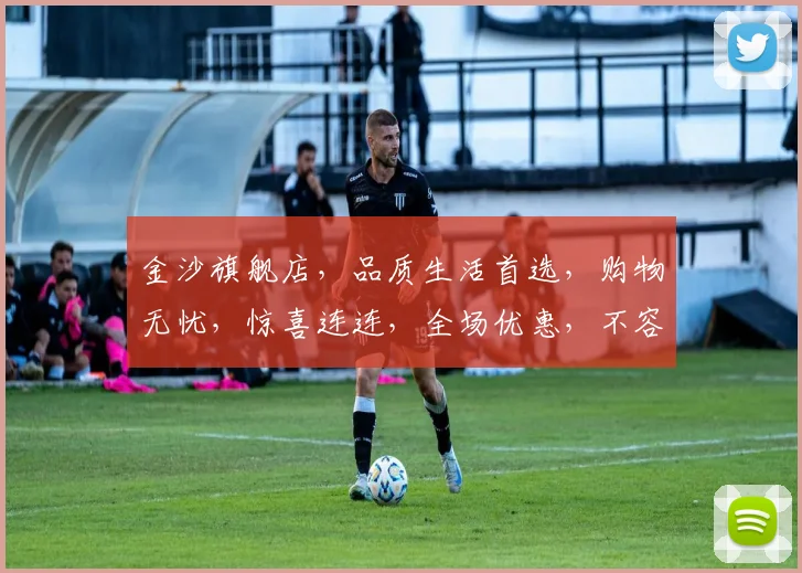 金沙旗舰店，品质生活首选，购物无忧，惊喜连连，全场优惠，不容错过，尽在金沙