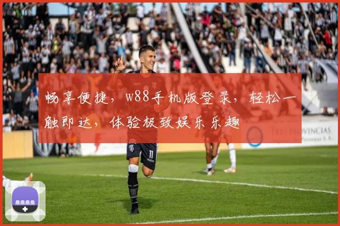 畅享便捷，w88手机版登录，轻松一触即达，体验极致娱乐乐趣