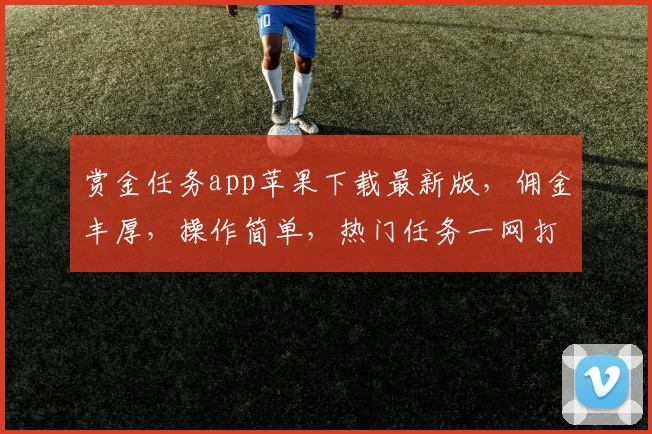 赏金任务app苹果下载最新版，佣金丰厚，操作简单，热门任务一网打尽，速来下载