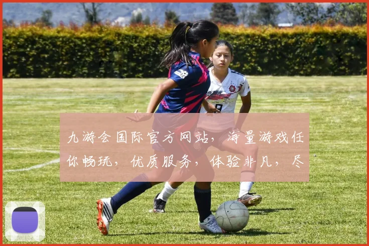 九游会国际官方网站，海量游戏任你畅玩，优质服务，体验非凡，尽在九游会