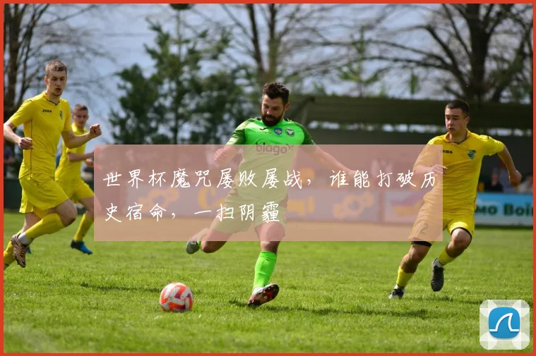 世界杯魔咒屡败屡战，谁能打破历史宿命，一扫阴霾