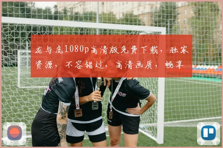 龙与虎1080p高清版免费下载，独家资源，不容错过，高清画质，畅享视听盛宴，速来下载