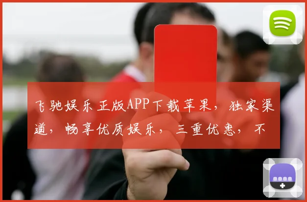 飞驰娱乐正版APP下载苹果，独家渠道，畅享优质娱乐，三重优惠，不容错过
