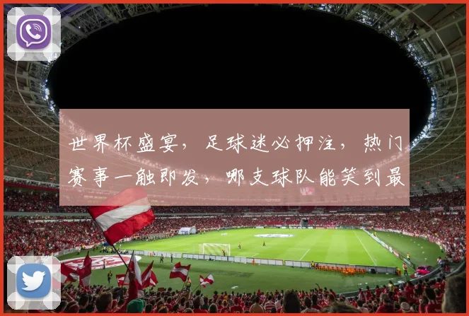 世界杯盛宴，足球迷必押注，热门赛事一触即发，哪支球队能笑到最后